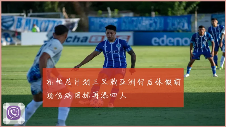 孔帕尼计划三叉戟亚洲行后休假前场伤病困扰再添四人