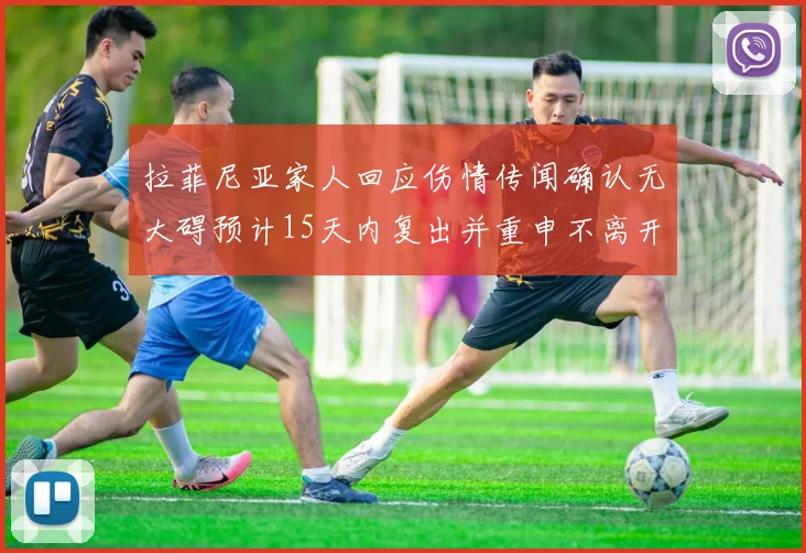 拉菲尼亚家人回应伤情传闻确认无大碍预计15天内复出并重申不离开巴萨