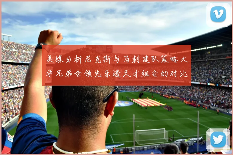 美媒分析尼克斯与马刺建队策略大学兄弟会领先乐透天才组合的对比