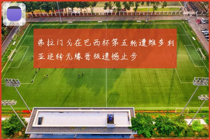 弗拉门戈在巴西杯第五轮遭维多利亚逆转无缘晋级遗憾止步