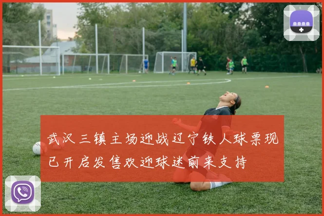 武汉三镇主场迎战辽宁铁人球票现已开启发售欢迎球迷前来支持